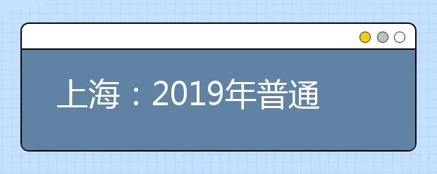 上海：2019年普通高中学业水平考试报名即将开始