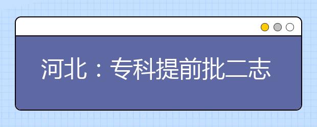 河北：专科提前批二志愿征集计划3954个