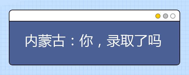 内蒙古：你，录取了吗？