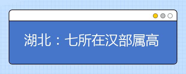 湖北：七所在汉部属高校增加在鄂招生计划