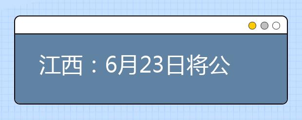 江西：6月23日将公布考生成绩