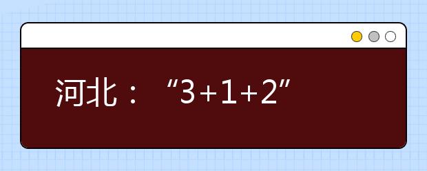 河北：“3+1+2” “换菜单”让高考更科学