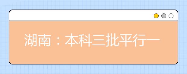 湖南：本科三批平行一志愿投档线公布