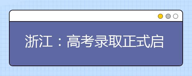 浙江：高考录取正式启动！普通类提前录取一段考生率先投档