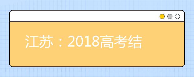 江苏：2018高考结束 6月25日可查成绩