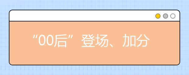 “00后”登场、加分政策收紧 今年高考有这些新特征！