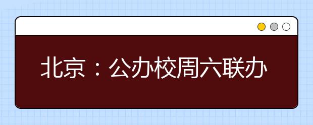 北京：公办校周六联办高职自招咨询会