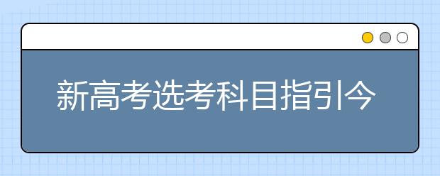 新高考选考科目指引今年发布