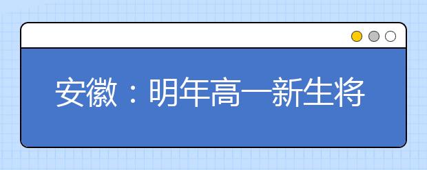 安徽：明年高一新生将接轨“新高考”