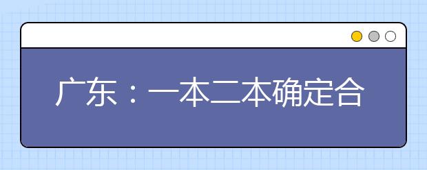 广东：一本二本确定合并录取