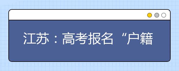 江苏：高考报名“户籍”“籍贯”须分清