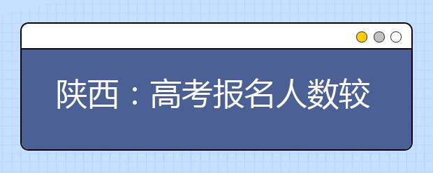 陕西：高考报名人数较去年减少9360人