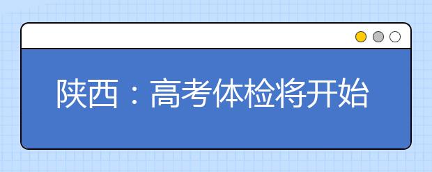 陕西：高考体检将开始 体检结论或影响报考录取