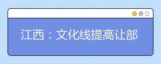 江西：文化线提高让部分艺考生有压力