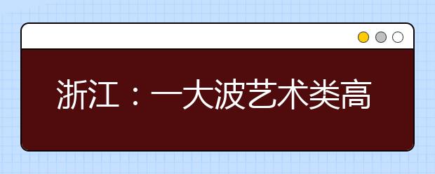 浙江：一大波艺术类高考报名“来袭”