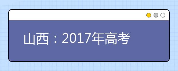 山西：2017年高考网上补报名28日开始