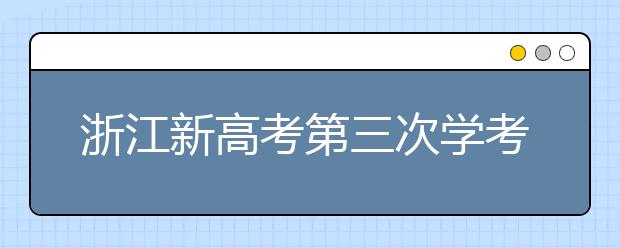 浙江新高考第三次学考选考成绩出炉