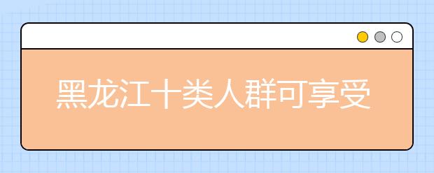 黑龙江十类人群可享受明年高考照顾政策