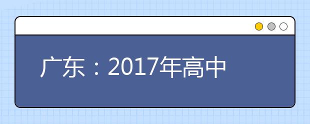 广东：2017年高中学业水平考试分两次进行