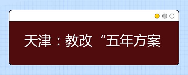 天津：教改“五年方案”出台 分层次改革招考机制