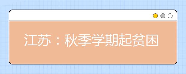 江苏：秋季学期起贫困家庭学子免费上高中大学