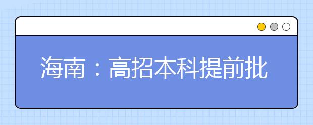 海南：高招本科提前批志愿28日填报