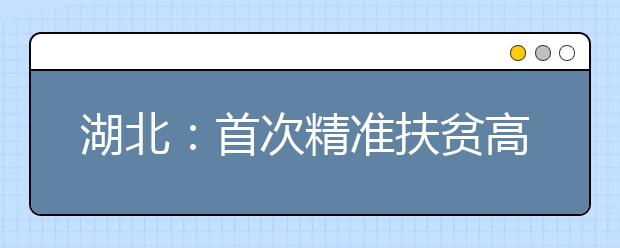 湖北：首次精准扶贫高职高专考生4954人