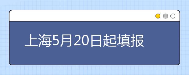 上海5月20日起填报本科志愿