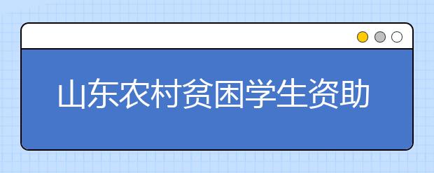 山东农村贫困学生资助全覆盖