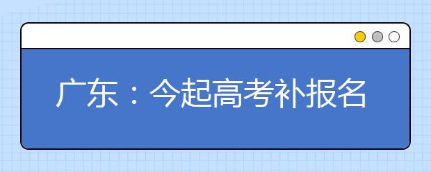 广东：今起高考补报名 3月20日截止