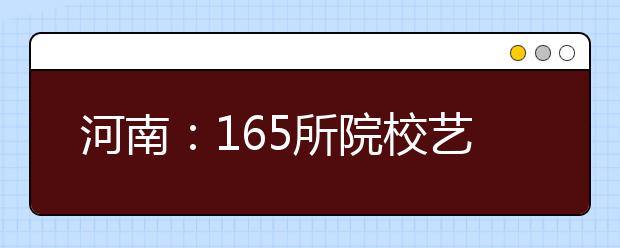 河南：165所院校艺术类招生使用校考成绩录取