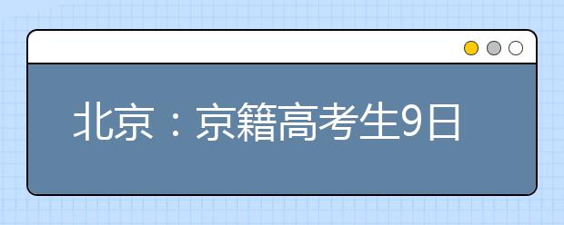 北京：京籍高考生9日起高考报名