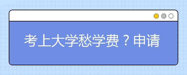 考上大学愁学费？申请助学贷款手续没有想象的复杂