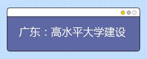 广东：高水平大学建设3年投50亿