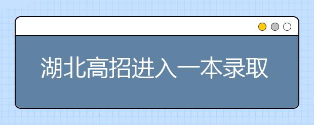 湖北高招进入一本录取阶段 18日公布自主招生投档线