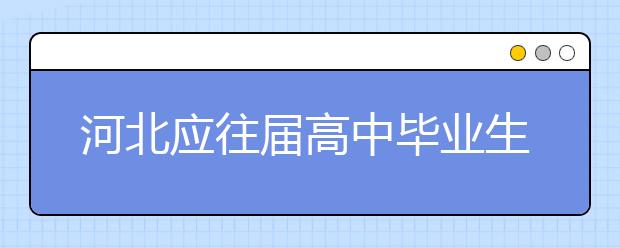 河北应往届高中毕业生均可报考公安院校