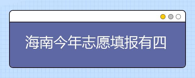 海南今年志愿填报有四大变化