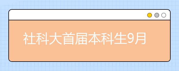 社科大首届本科生9月入学 每名学生都有学业导师