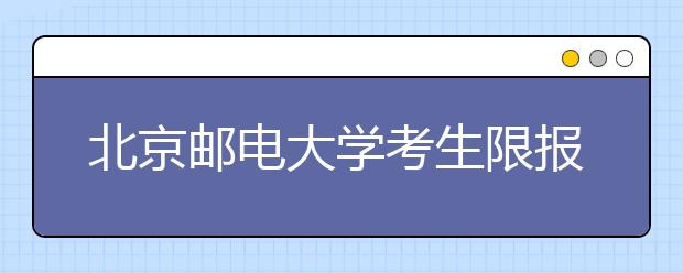 北京邮电大学考生限报1个专业(类)