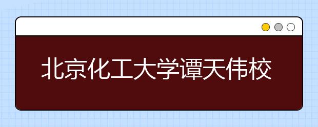 北京化工大学谭天伟校长在2016年本科生开学典礼上的讲话