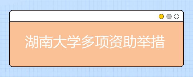 湖南大学多项资助举措 解除贫困大学生上学之忧