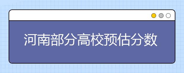 河南部分高校预估分数线或可参考