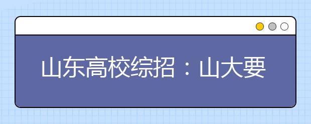 山东高校综招：山大要过五轮面试 山师小组讨论