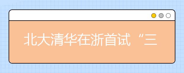 北大清华在浙首试“三位一体”招生