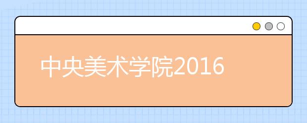 中央美术学院2016本科艺考再指创新 考题引热议