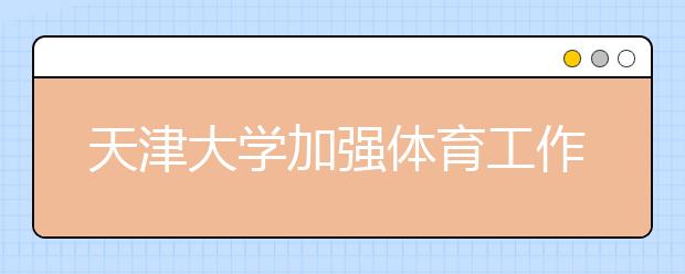 天津大学加强体育工作服务学生健康成长