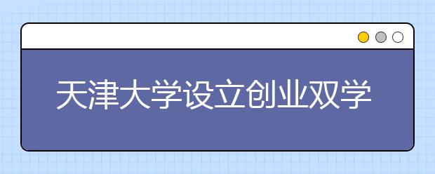 天津大学设立创业双学位