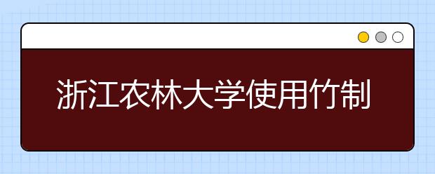 浙江农林大学使用竹制通知书