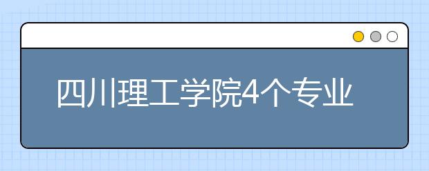 四川理工学院4个专业列入一本招生