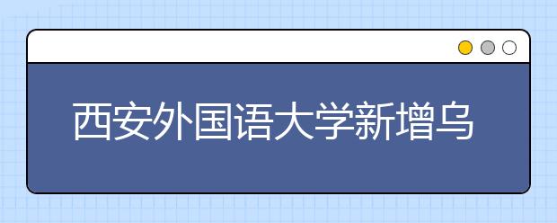 西安外国语大学新增乌尔都语